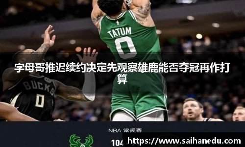 字母哥推迟续约决定先观察雄鹿能否夺冠再作打算