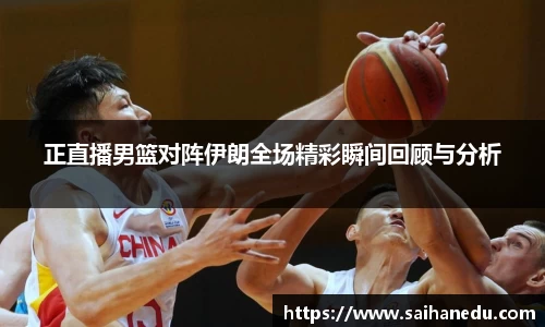正直播男篮对阵伊朗全场精彩瞬间回顾与分析