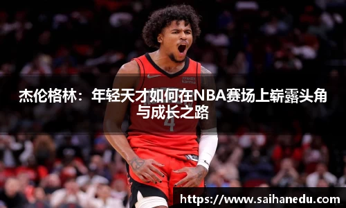杰伦格林：年轻天才如何在NBA赛场上崭露头角与成长之路